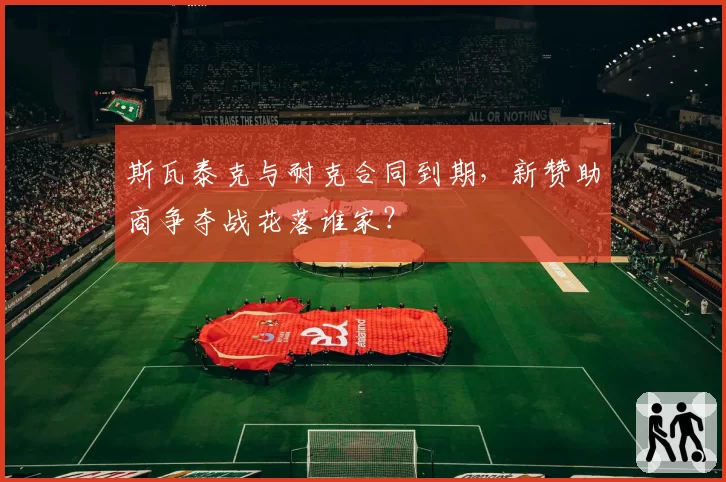 斯瓦泰克与耐克合同到期，新赞助商争夺战花落谁家？