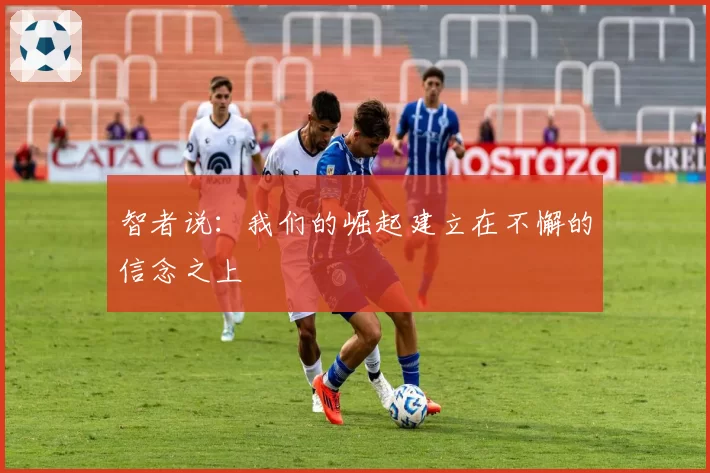 智者说:我们的崛起建立在不懈的信念之上