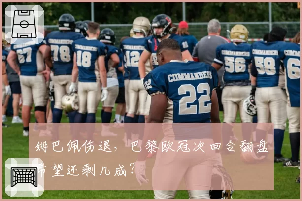 姆巴佩伤退，巴黎欧冠次回合翻盘希望还剩几成？