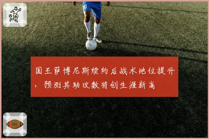 国王萨博尼斯续约后战术地位提升，预测其助攻数将创生涯新高
