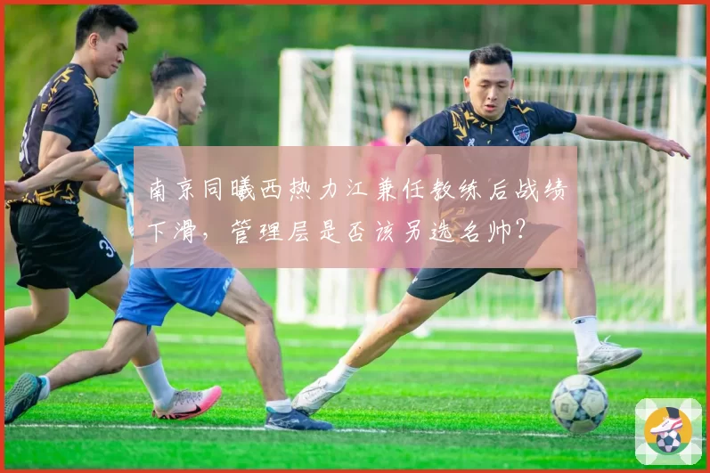 南京同曦西热力江兼任教练后战绩下滑，管理层是否该另选名帅？