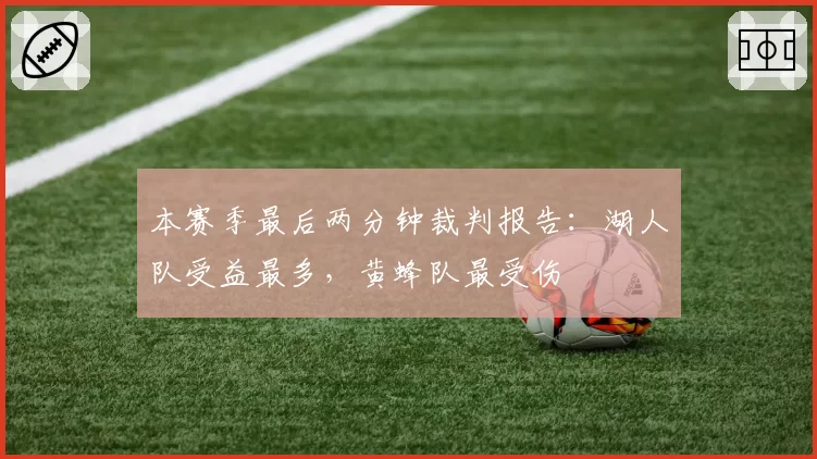 本赛季最后两分钟裁判报告：湖人队受益最多，黄蜂队最受伤