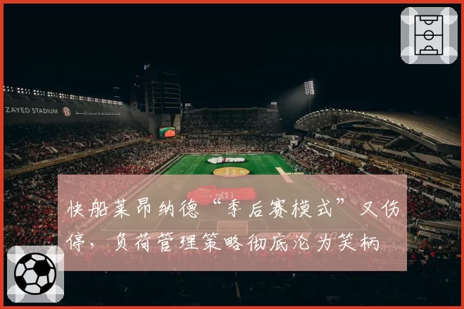 快船莱昂纳德“季后赛模式”又伤停，负荷管理策略彻底沦为笑柄