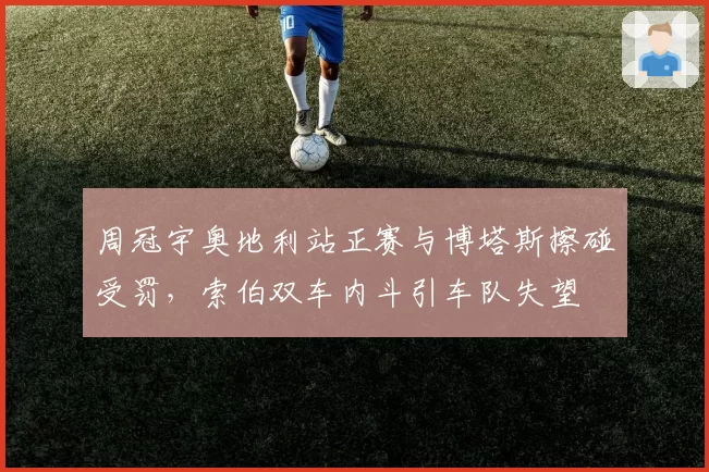 周冠宇奥地利站正赛与博塔斯擦碰受罚，索伯双车内斗引车队失望