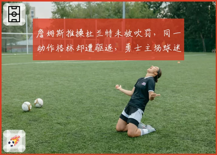 詹姆斯推搡杜兰特未被吹罚，同一动作格林却遭驱逐，勇士主场球迷疯狂嘘裁判