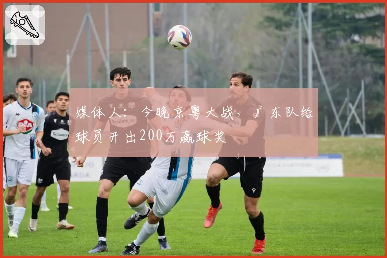媒体人：今晚京粤大战，广东队给球员开出200万赢球奖