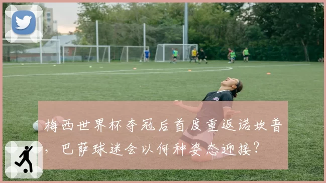 梅西世界杯夺冠后首度重返诺坎普，巴萨球迷会以何种姿态迎接？