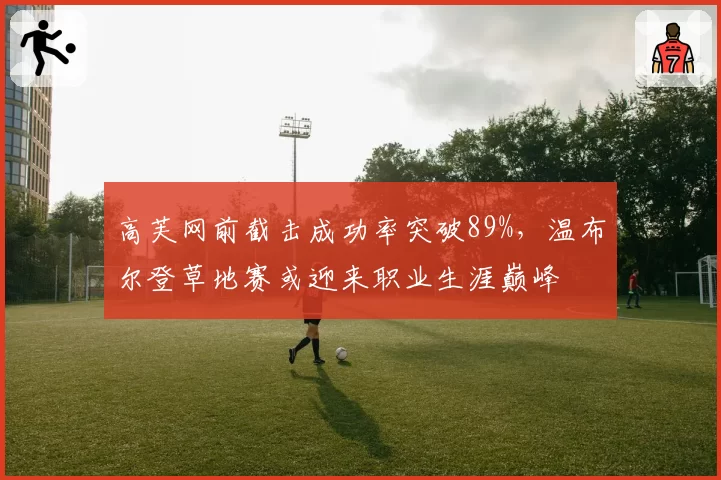 高芙网前截击成功率突破89%，温布尔登草地赛或迎来职业生涯巅峰