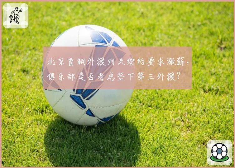北京首钢外援利夫续约要求涨薪，俱乐部是否考虑签下第三外援？