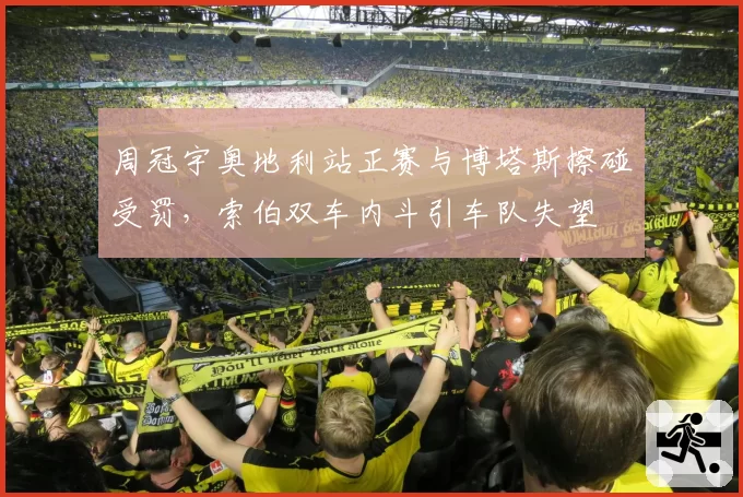 周冠宇奥地利站正赛与博塔斯擦碰受罚，索伯双车内斗引车队失望