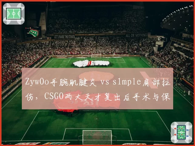 ZywOo手腕肌腱炎 vs s1mple肩部拉伤，CSGO两大天才复出后手术与保守治疗谁更优？
