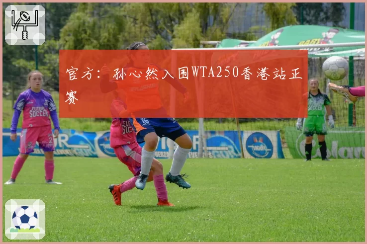 官方:孙心然入围WTA250香港站正赛