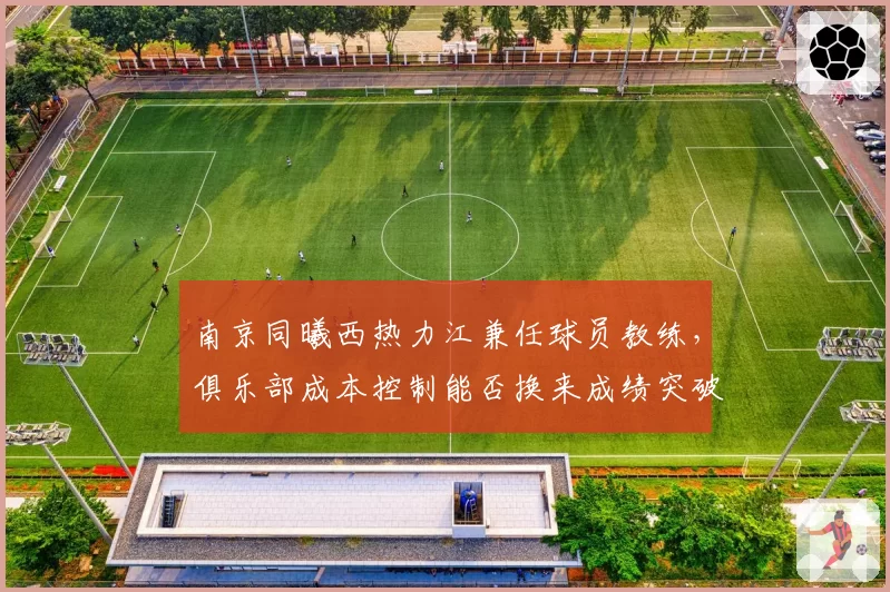 南京同曦西热力江兼任球员教练，俱乐部成本控制能否换来成绩突破？
