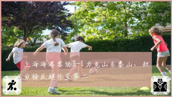 上海海港客场3-1力克山东泰山,积分榜反超升至第二