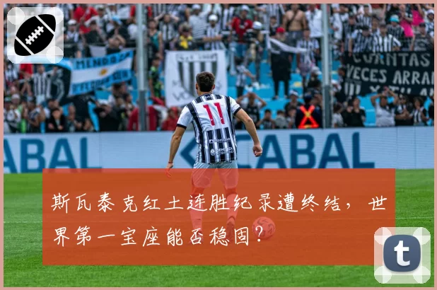 斯瓦泰克红土连胜纪录遭终结，世界第一宝座能否稳固？