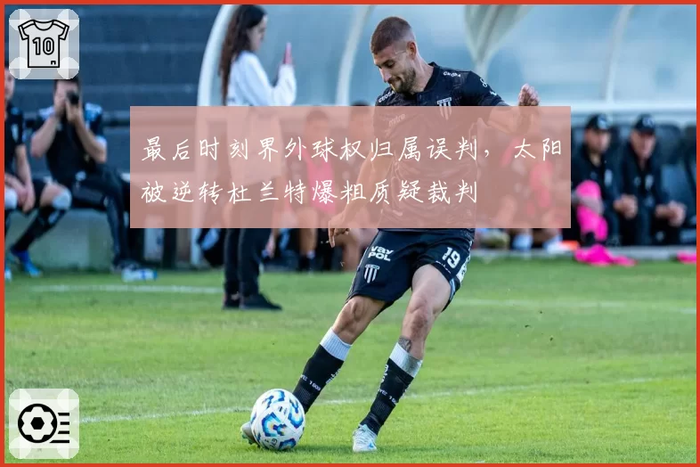 最后时刻界外球权归属误判，太阳被逆转杜兰特爆粗质疑裁判